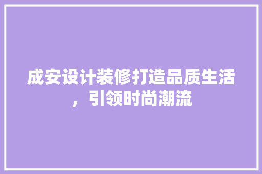 成安设计装修打造品质生活，引领时尚潮流