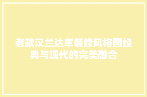 老款汉兰达车装修风格图经典与现代的完美融合