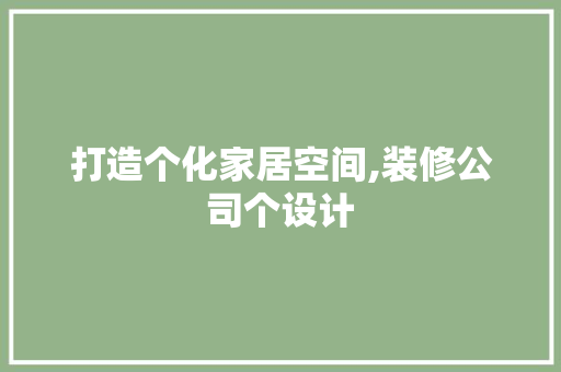 打造个化家居空间,装修公司个设计