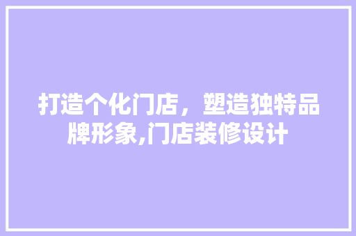 打造个化门店，塑造独特品牌形象,门店装修设计
