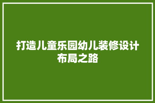 打造儿童乐园幼儿装修设计布局之路