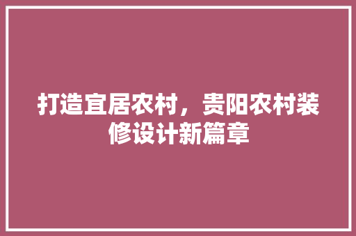 打造宜居农村，贵阳农村装修设计新篇章