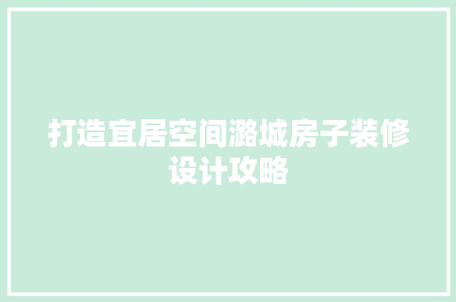 打造宜居空间潞城房子装修设计攻略
