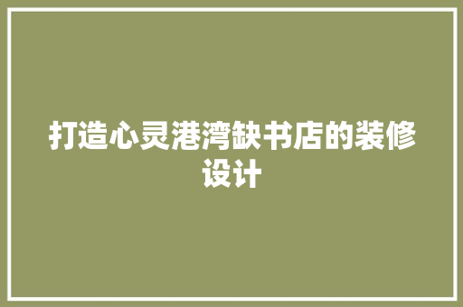 打造心灵港湾缺书店的装修设计