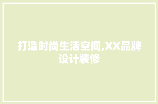 打造时尚生活空间,XX品牌设计装修