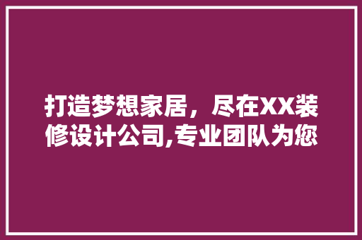 打造梦想家居，尽在XX装修设计公司,专业团队为您量身定制美好空间