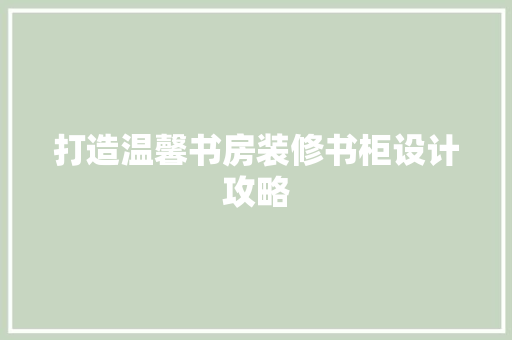 打造温馨书房装修书柜设计攻略