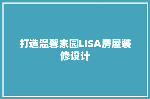 打造温馨家园LISA房屋装修设计