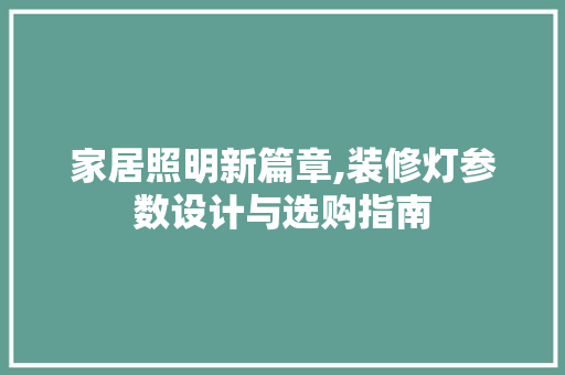 家居照明新篇章,装修灯参数设计与选购指南