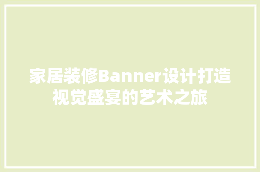 家居装修Banner设计打造视觉盛宴的艺术之旅