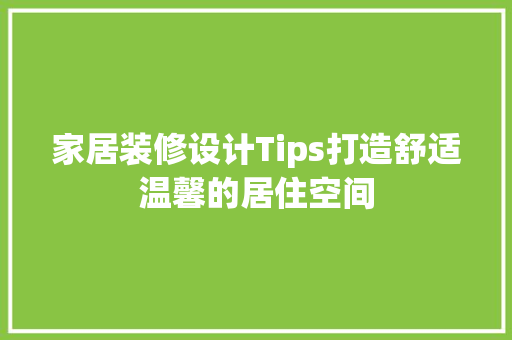 家居装修设计Tips打造舒适温馨的居住空间