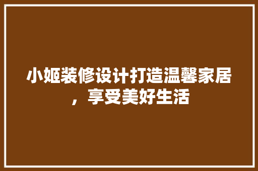 小姬装修设计打造温馨家居，享受美好生活