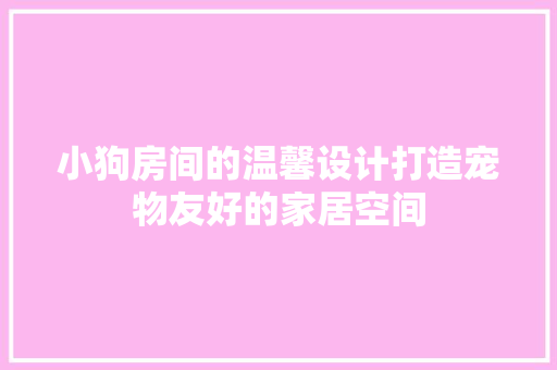 小狗房间的温馨设计打造宠物友好的家居空间