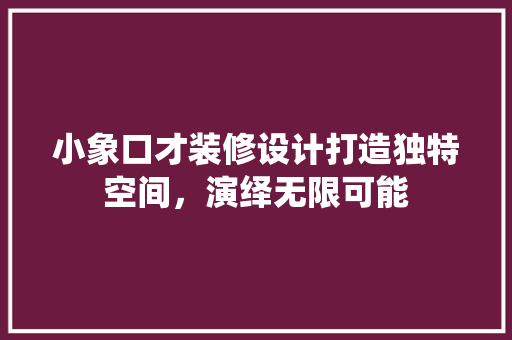 小象口才装修设计打造独特空间，演绎无限可能