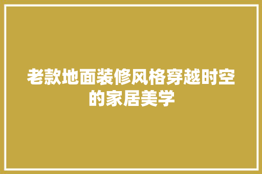 老款地面装修风格穿越时空的家居美学