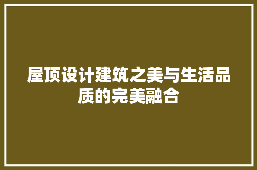 屋顶设计建筑之美与生活品质的完美融合