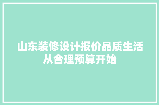 山东装修设计报价品质生活从合理预算开始