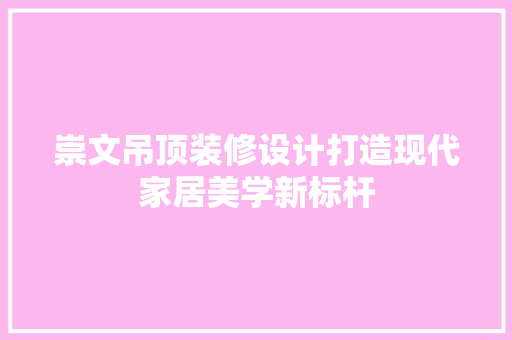 崇文吊顶装修设计打造现代家居美学新标杆