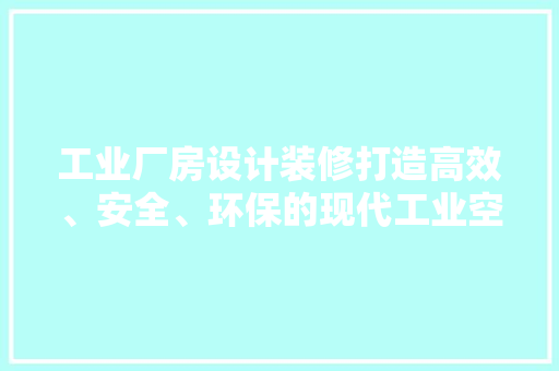 工业厂房设计装修打造高效、安全、环保的现代工业空间