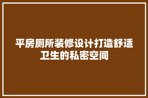 平房厕所装修设计打造舒适卫生的私密空间