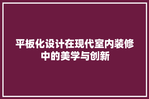 平板化设计在现代室内装修中的美学与创新