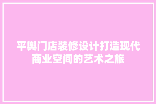 平舆门店装修设计打造现代商业空间的艺术之旅