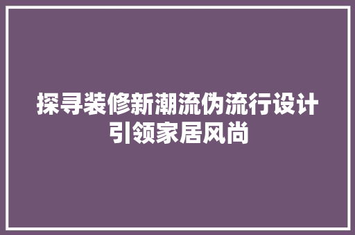 探寻装修新潮流伪流行设计引领家居风尚