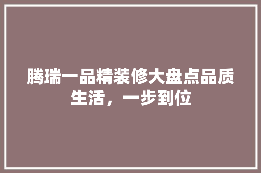 腾瑞一品精装修大盘点品质生活，一步到位