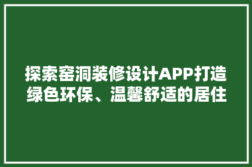 探索窑洞装修设计APP打造绿色环保、温馨舒适的居住空间