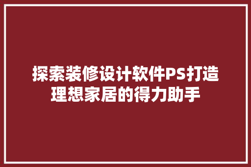 探索装修设计软件PS打造理想家居的得力助手