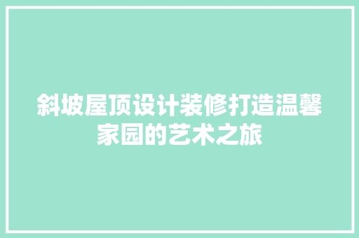 斜坡屋顶设计装修打造温馨家园的艺术之旅