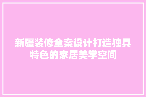 新疆装修全案设计打造独具特色的家居美学空间  第1张