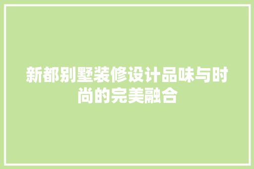 新都别墅装修设计品味与时尚的完美融合  第1张