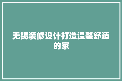 无锡装修设计打造温馨舒适的家