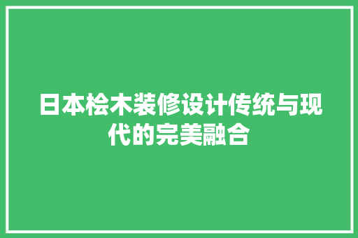 日本桧木装修设计传统与现代的完美融合
