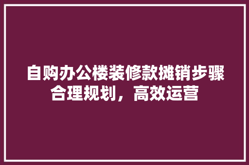 自购办公楼装修款摊销步骤合理规划，高效运营