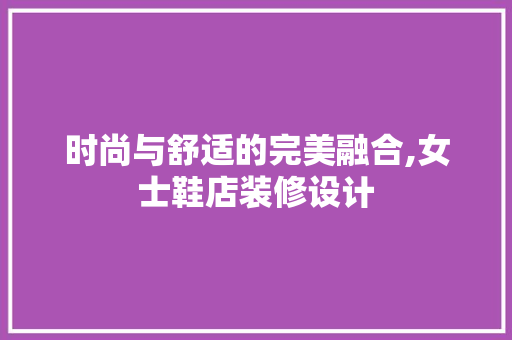 时尚与舒适的完美融合,女士鞋店装修设计