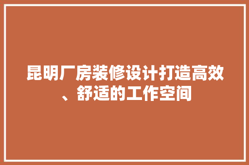 昆明厂房装修设计打造高效、舒适的工作空间