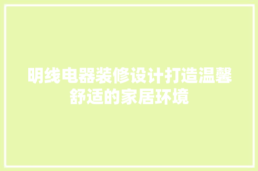 明线电器装修设计打造温馨舒适的家居环境  第1张