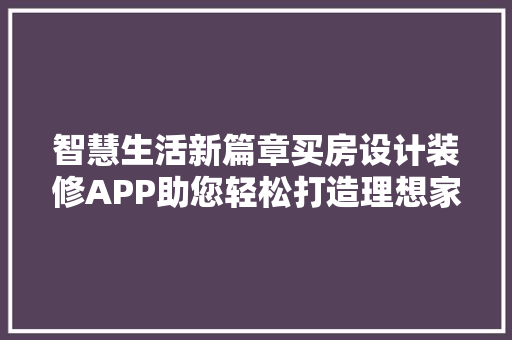 智慧生活新篇章买房设计装修APP助您轻松打造理想家园