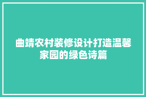 曲靖农村装修设计打造温馨家园的绿色诗篇