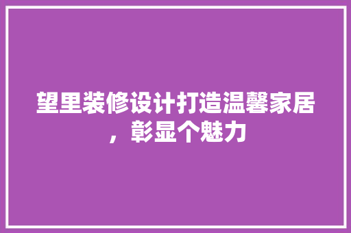 望里装修设计打造温馨家居，彰显个魅力
