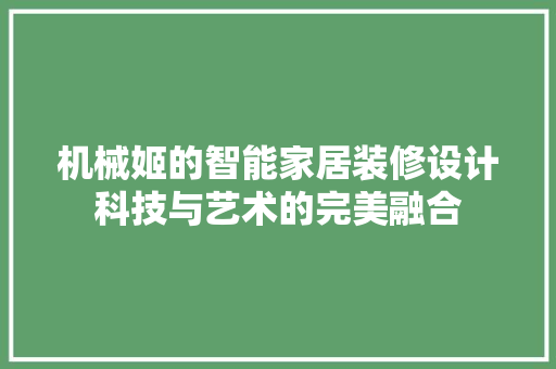 机械姬的智能家居装修设计科技与艺术的完美融合  第1张