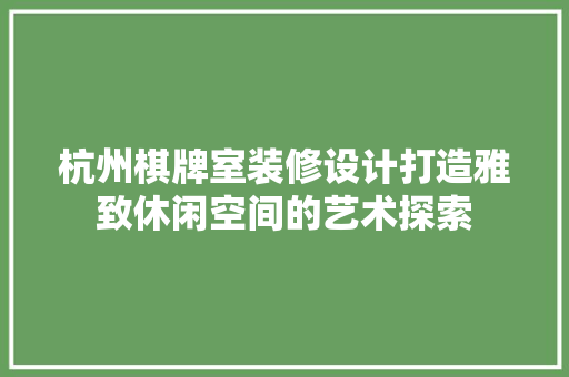 杭州棋牌室装修设计打造雅致休闲空间的艺术探索