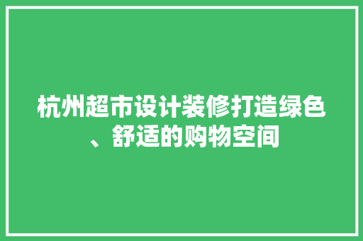 杭州超市设计装修打造绿色、舒适的购物空间