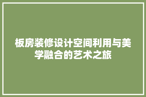 板房装修设计空间利用与美学融合的艺术之旅