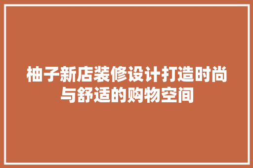 柚子新店装修设计打造时尚与舒适的购物空间