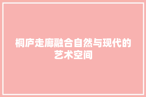 桐庐走廊融合自然与现代的艺术空间
