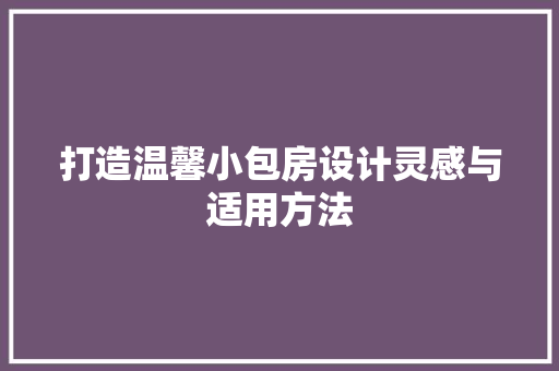 打造温馨小包房设计灵感与适用方法