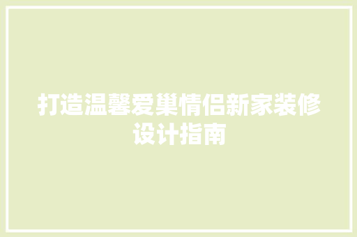 打造温馨爱巢情侣新家装修设计指南